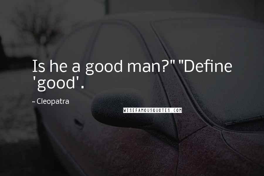 Cleopatra Quotes: Is he a good man?" "Define 'good'.