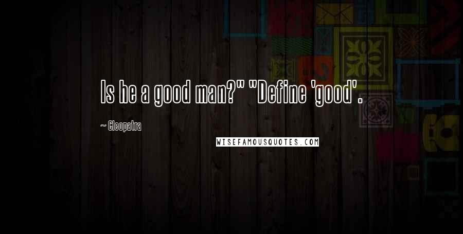 Cleopatra Quotes: Is he a good man?" "Define 'good'.