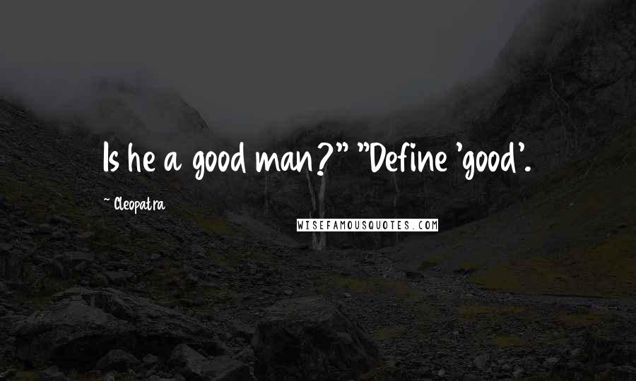 Cleopatra Quotes: Is he a good man?" "Define 'good'.