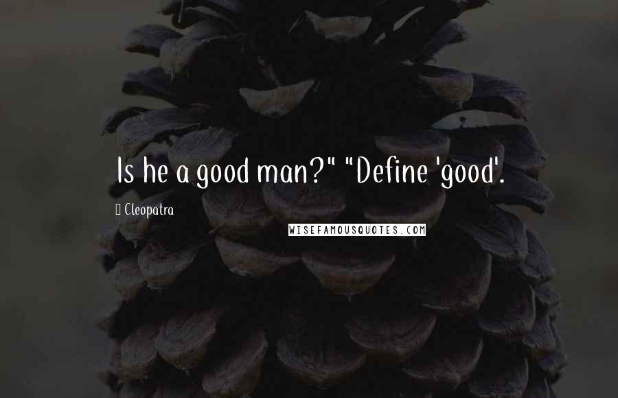 Cleopatra Quotes: Is he a good man?" "Define 'good'.