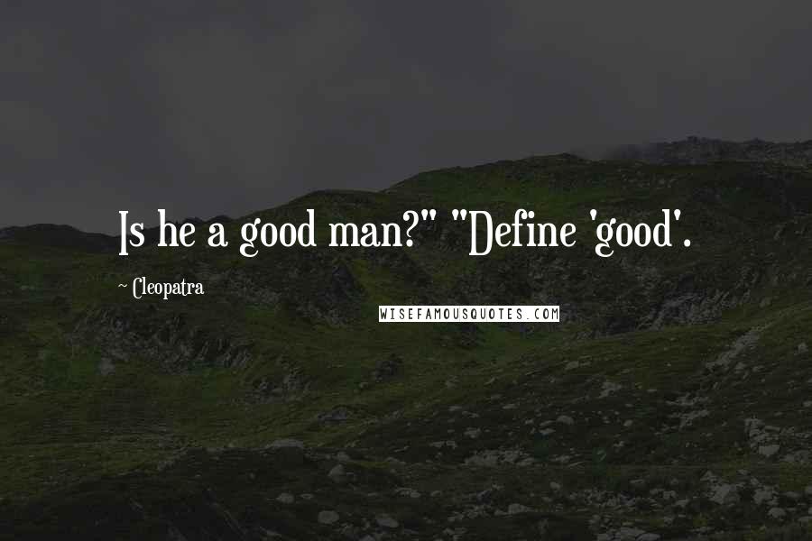 Cleopatra Quotes: Is he a good man?" "Define 'good'.