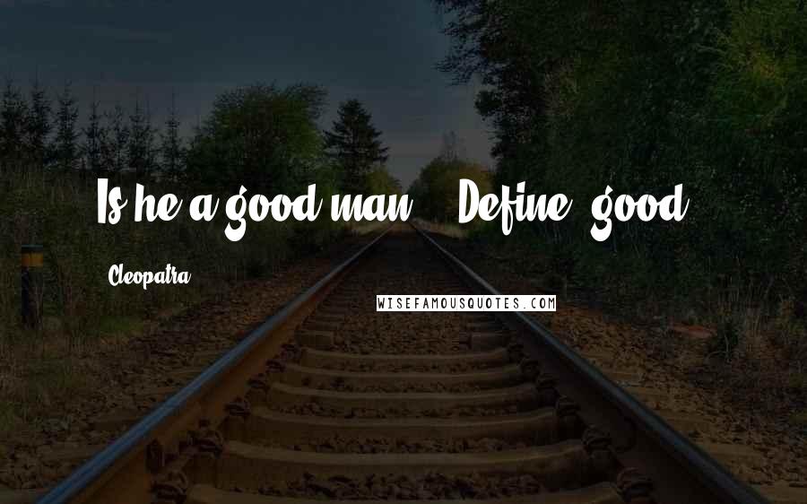 Cleopatra Quotes: Is he a good man?" "Define 'good'.