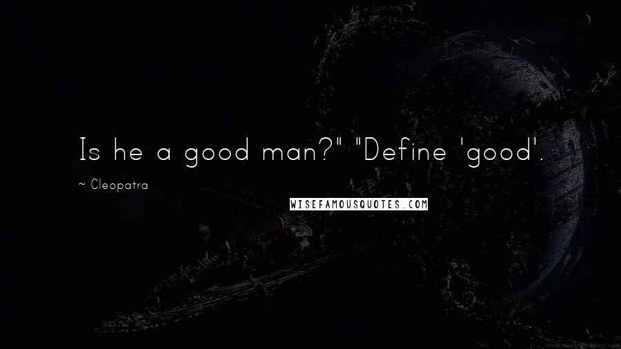 Cleopatra Quotes: Is he a good man?" "Define 'good'.