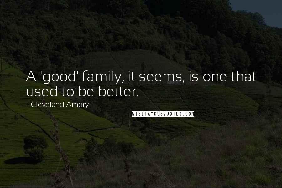 Cleveland Amory Quotes: A 'good' family, it seems, is one that used to be better.