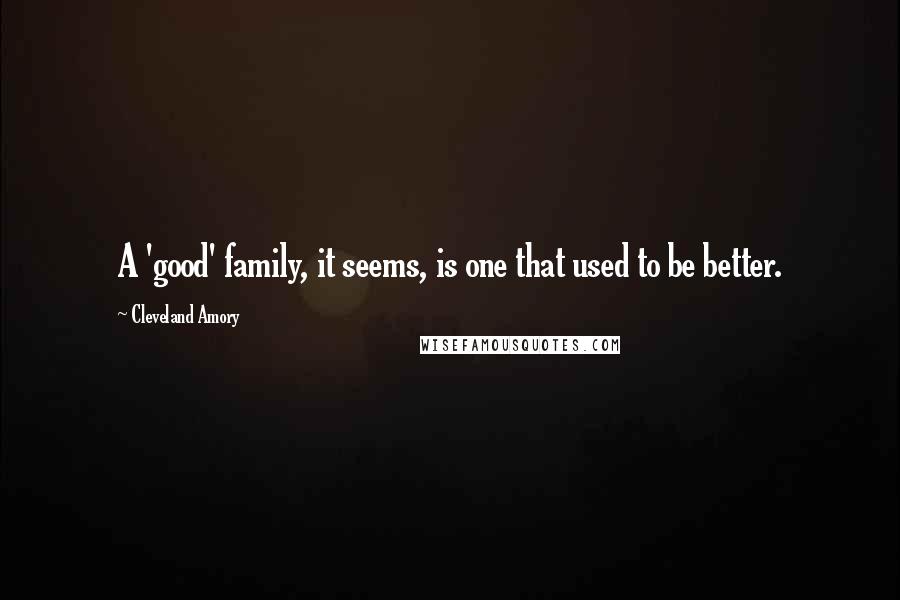 Cleveland Amory Quotes: A 'good' family, it seems, is one that used to be better.