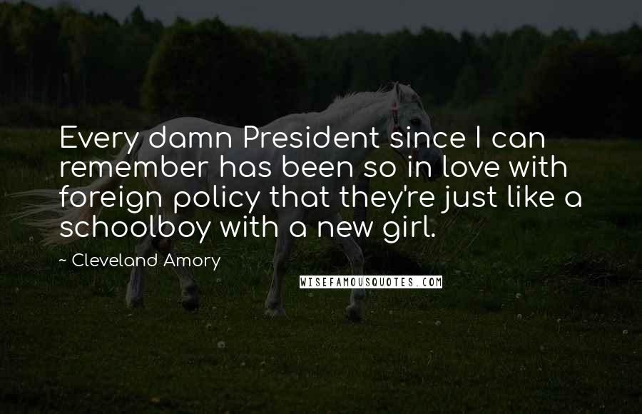 Cleveland Amory Quotes: Every damn President since I can remember has been so in love with foreign policy that they're just like a schoolboy with a new girl.