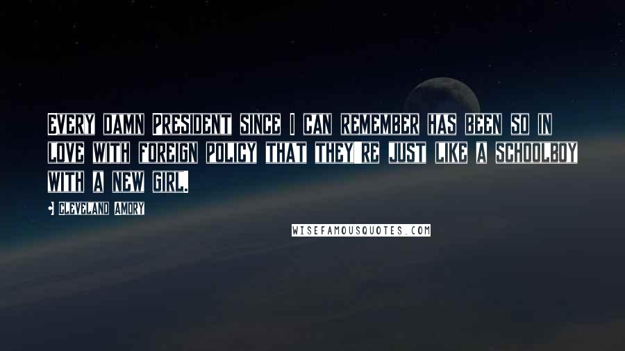 Cleveland Amory Quotes: Every damn President since I can remember has been so in love with foreign policy that they're just like a schoolboy with a new girl.