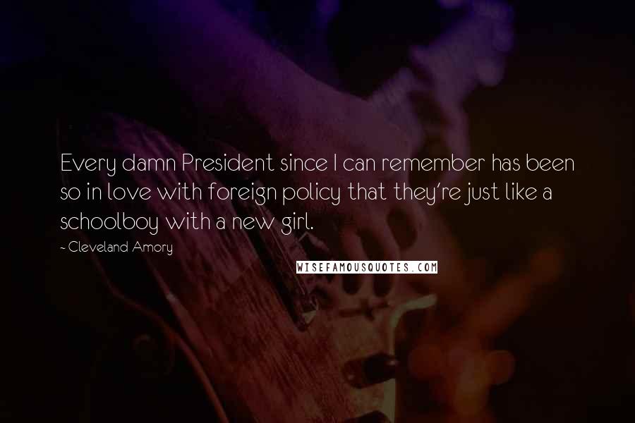 Cleveland Amory Quotes: Every damn President since I can remember has been so in love with foreign policy that they're just like a schoolboy with a new girl.