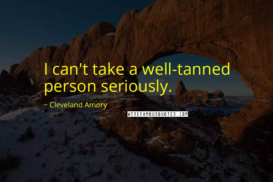 Cleveland Amory Quotes: I can't take a well-tanned person seriously.