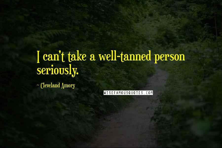 Cleveland Amory Quotes: I can't take a well-tanned person seriously.