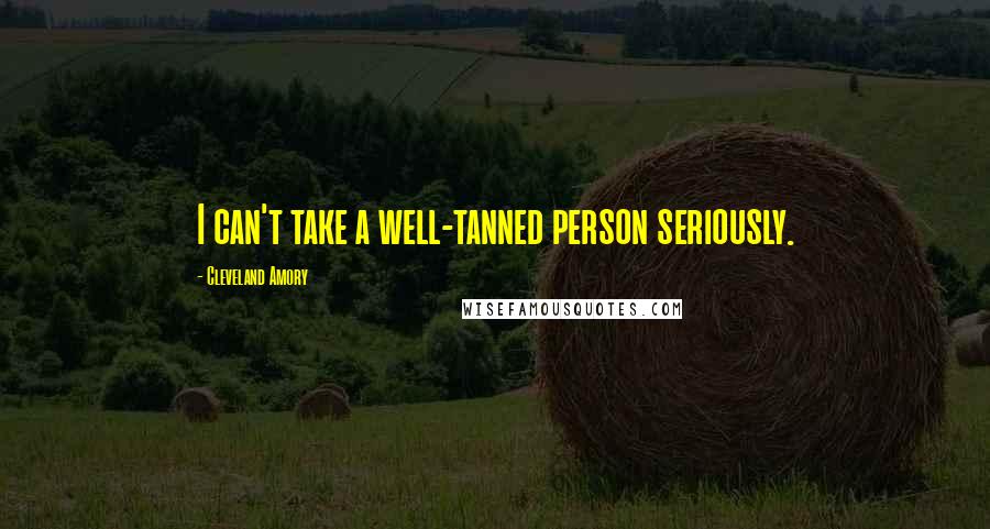 Cleveland Amory Quotes: I can't take a well-tanned person seriously.