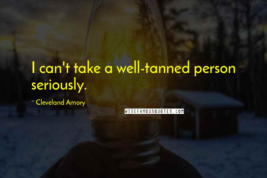 Cleveland Amory Quotes: I can't take a well-tanned person seriously.