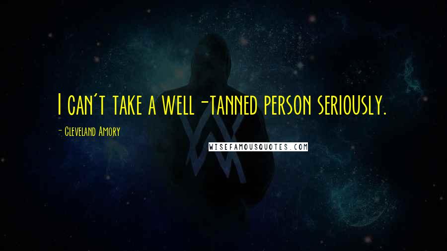 Cleveland Amory Quotes: I can't take a well-tanned person seriously.