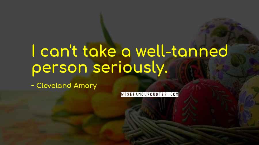 Cleveland Amory Quotes: I can't take a well-tanned person seriously.