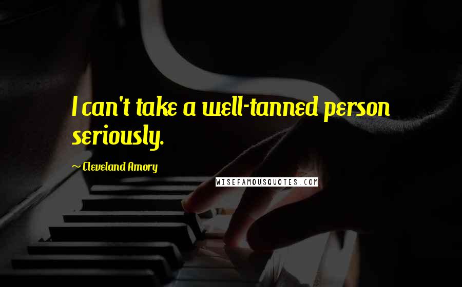 Cleveland Amory Quotes: I can't take a well-tanned person seriously.