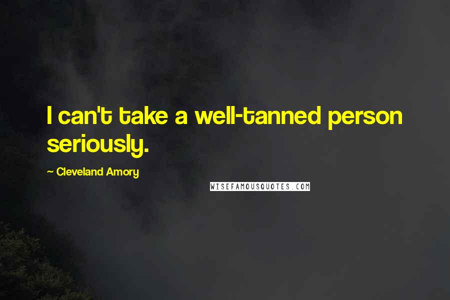 Cleveland Amory Quotes: I can't take a well-tanned person seriously.