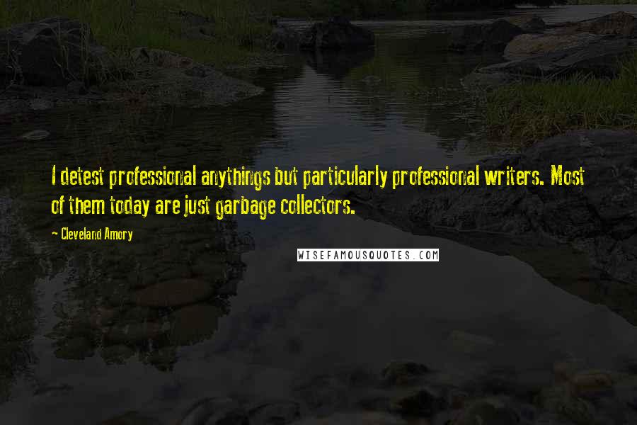 Cleveland Amory Quotes: I detest professional anythings but particularly professional writers. Most of them today are just garbage collectors.