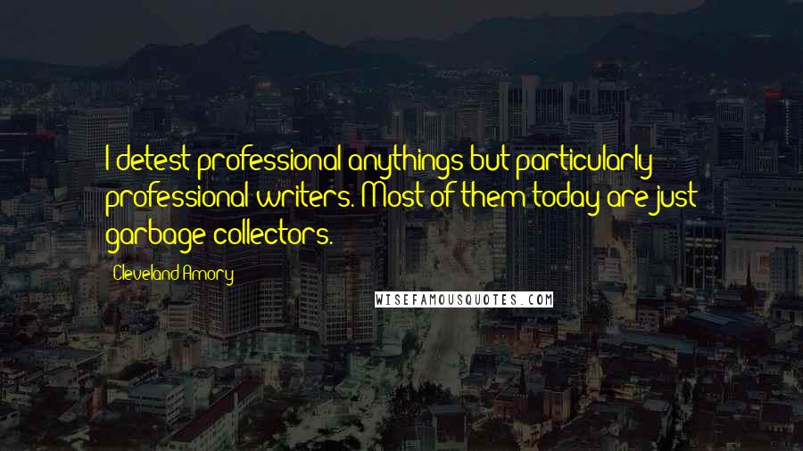 Cleveland Amory Quotes: I detest professional anythings but particularly professional writers. Most of them today are just garbage collectors.