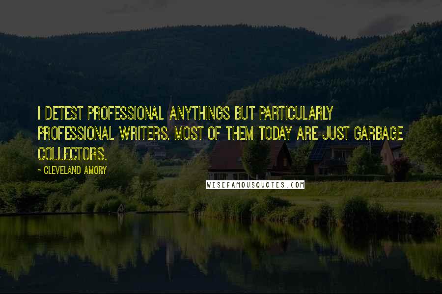 Cleveland Amory Quotes: I detest professional anythings but particularly professional writers. Most of them today are just garbage collectors.