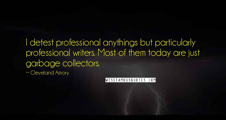 Cleveland Amory Quotes: I detest professional anythings but particularly professional writers. Most of them today are just garbage collectors.