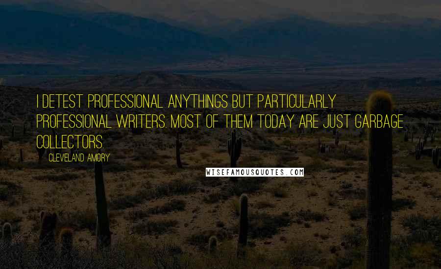 Cleveland Amory Quotes: I detest professional anythings but particularly professional writers. Most of them today are just garbage collectors.