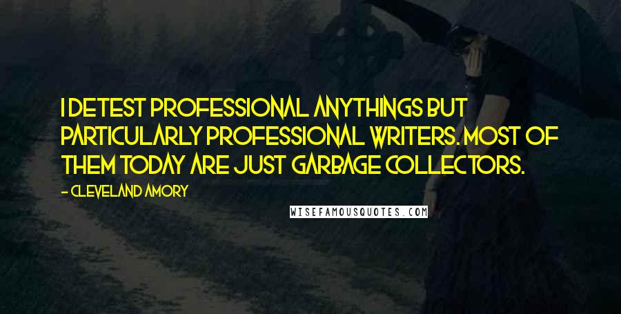 Cleveland Amory Quotes: I detest professional anythings but particularly professional writers. Most of them today are just garbage collectors.