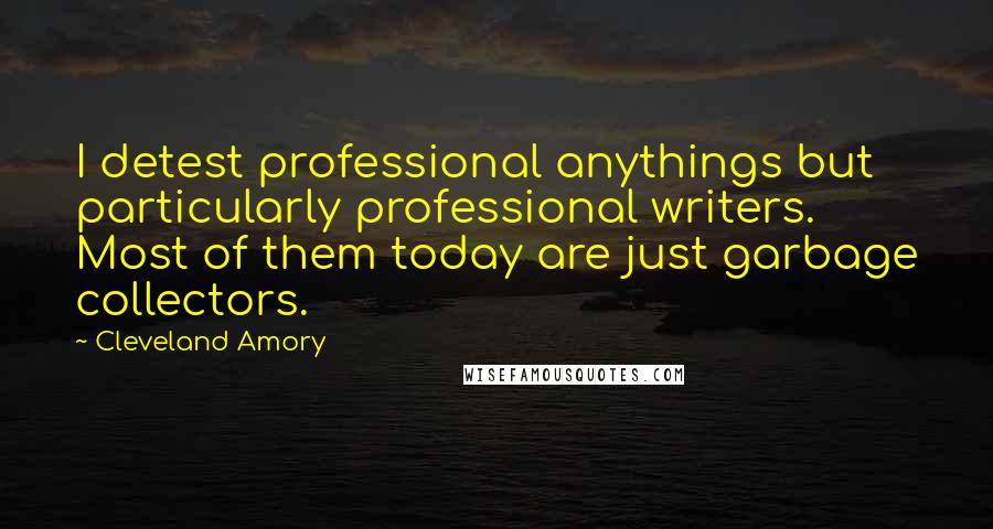 Cleveland Amory Quotes: I detest professional anythings but particularly professional writers. Most of them today are just garbage collectors.
