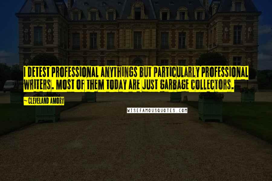 Cleveland Amory Quotes: I detest professional anythings but particularly professional writers. Most of them today are just garbage collectors.