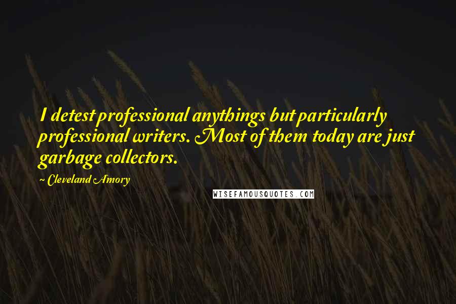 Cleveland Amory Quotes: I detest professional anythings but particularly professional writers. Most of them today are just garbage collectors.