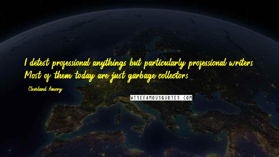 Cleveland Amory Quotes: I detest professional anythings but particularly professional writers. Most of them today are just garbage collectors.