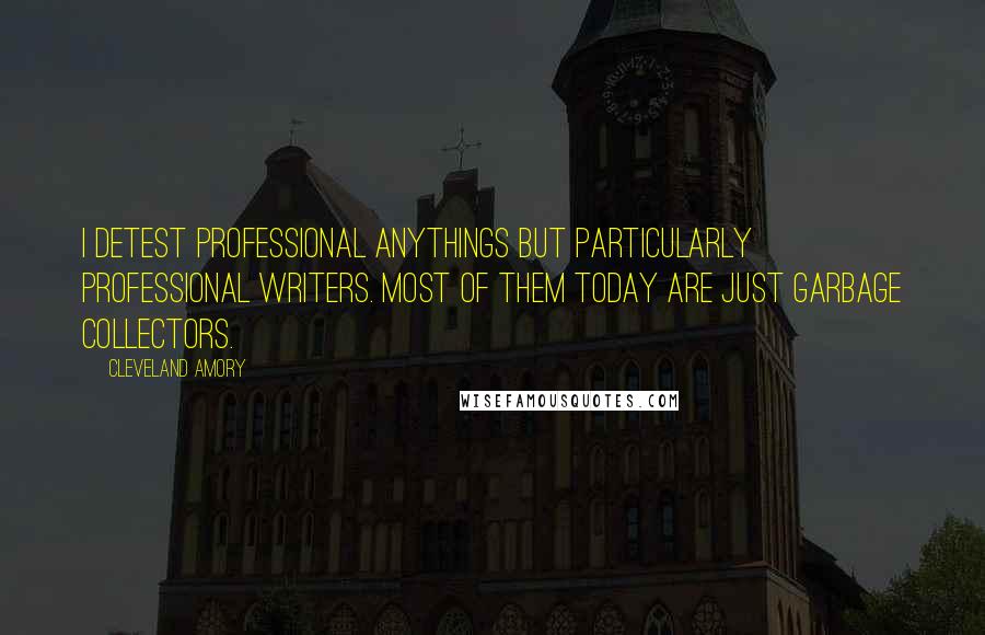 Cleveland Amory Quotes: I detest professional anythings but particularly professional writers. Most of them today are just garbage collectors.