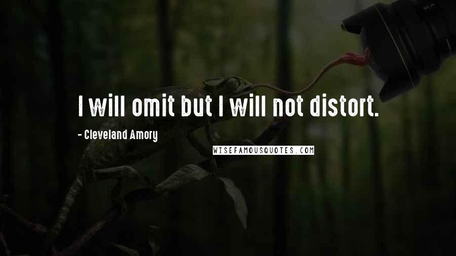 Cleveland Amory Quotes: I will omit but I will not distort.