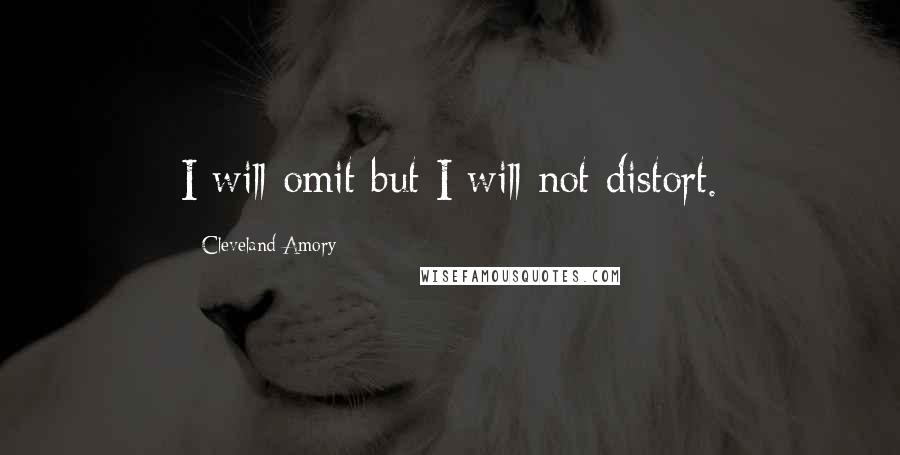 Cleveland Amory Quotes: I will omit but I will not distort.