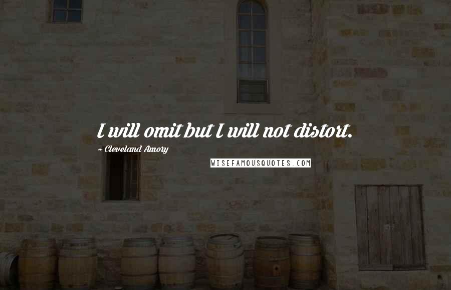 Cleveland Amory Quotes: I will omit but I will not distort.