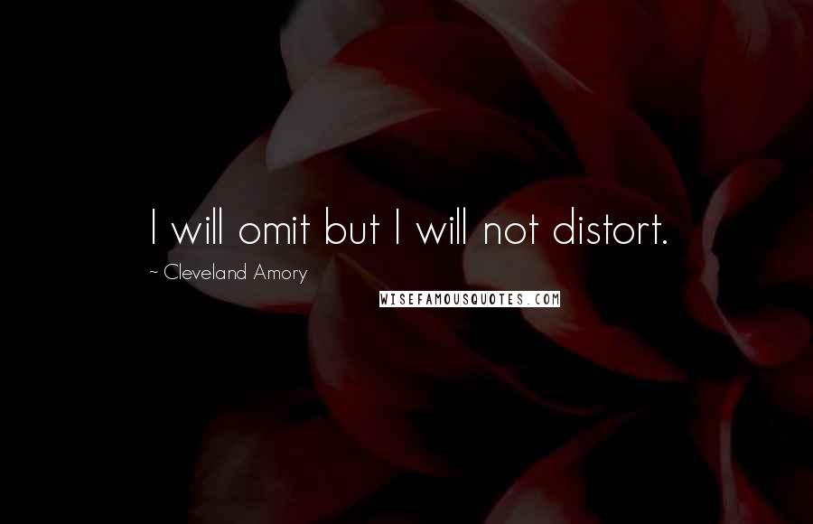 Cleveland Amory Quotes: I will omit but I will not distort.