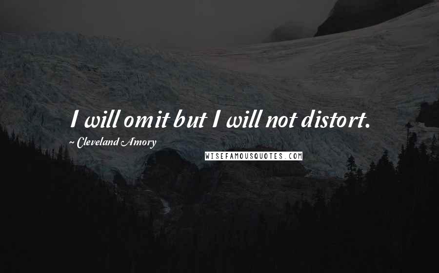 Cleveland Amory Quotes: I will omit but I will not distort.
