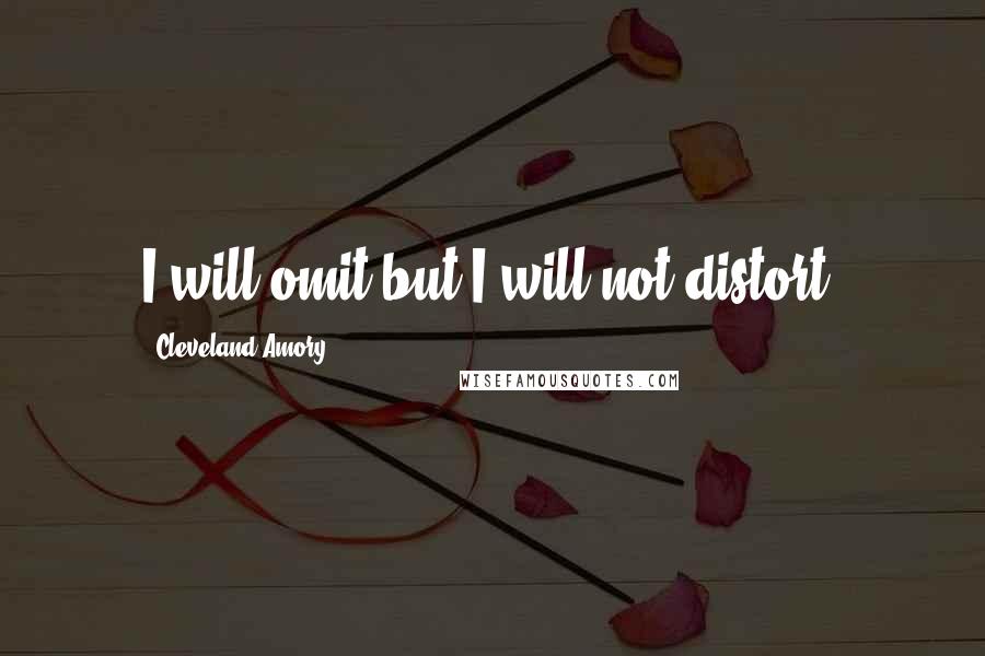 Cleveland Amory Quotes: I will omit but I will not distort.