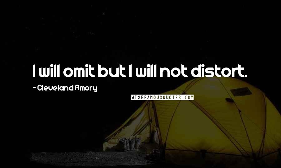 Cleveland Amory Quotes: I will omit but I will not distort.