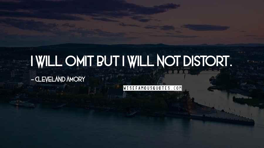 Cleveland Amory Quotes: I will omit but I will not distort.