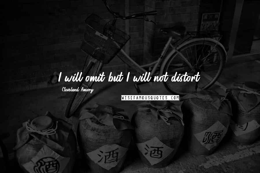 Cleveland Amory Quotes: I will omit but I will not distort.