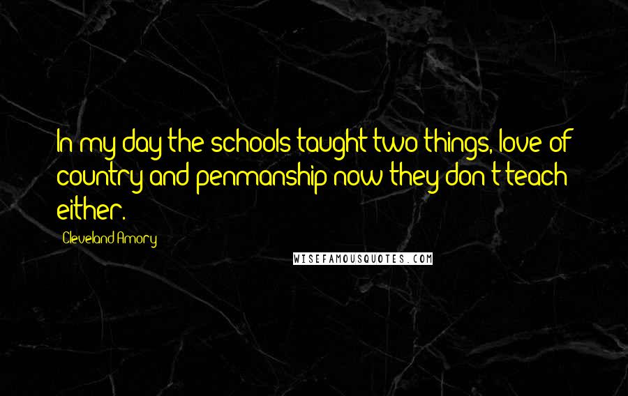 Cleveland Amory Quotes: In my day the schools taught two things, love of country and penmanship-now they don't teach either.
