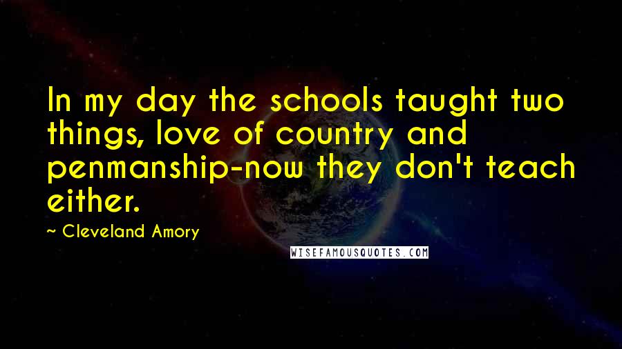 Cleveland Amory Quotes: In my day the schools taught two things, love of country and penmanship-now they don't teach either.