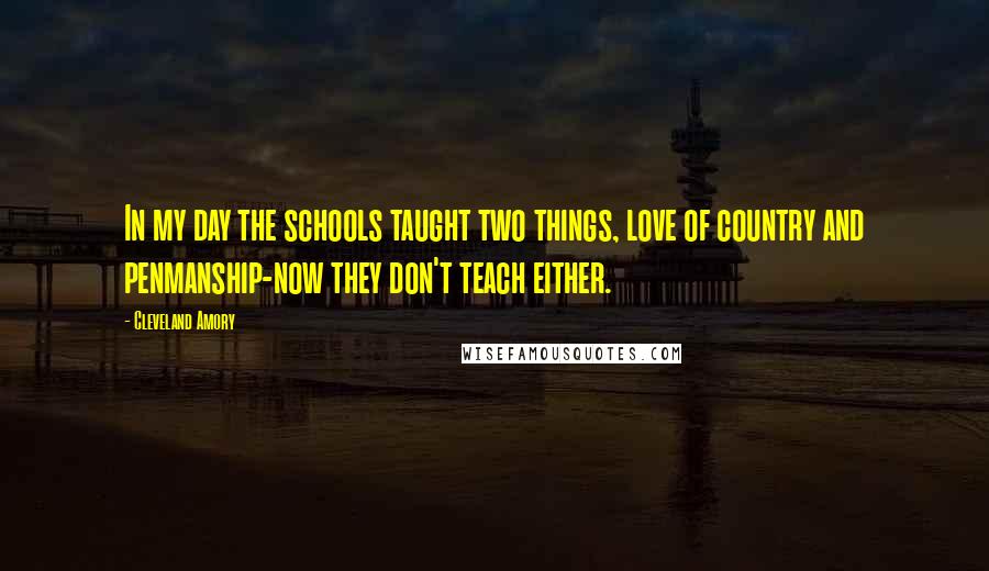 Cleveland Amory Quotes: In my day the schools taught two things, love of country and penmanship-now they don't teach either.