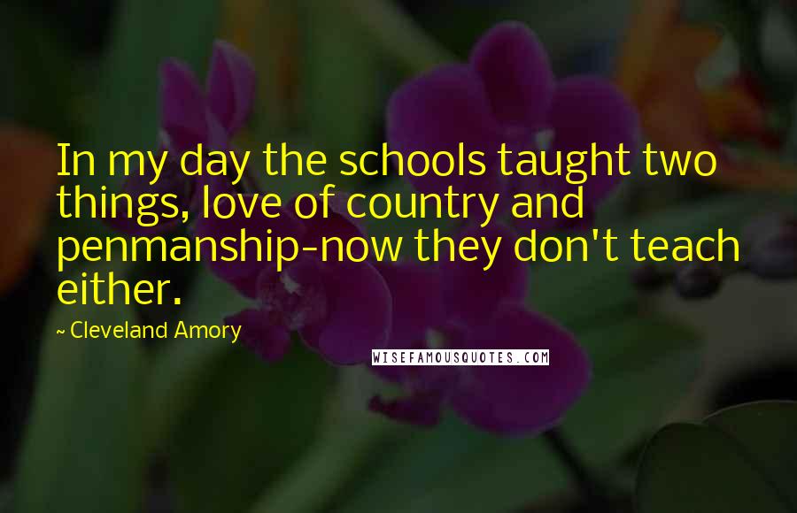 Cleveland Amory Quotes: In my day the schools taught two things, love of country and penmanship-now they don't teach either.