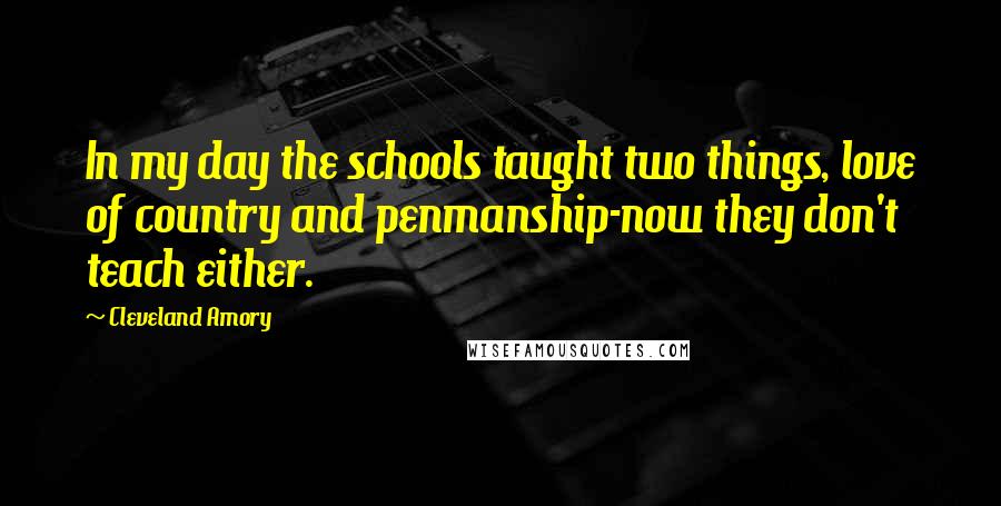 Cleveland Amory Quotes: In my day the schools taught two things, love of country and penmanship-now they don't teach either.