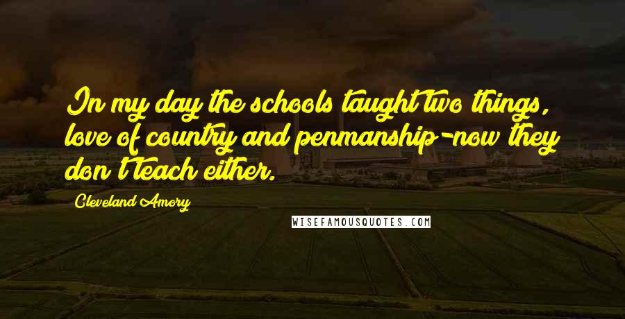 Cleveland Amory Quotes: In my day the schools taught two things, love of country and penmanship-now they don't teach either.