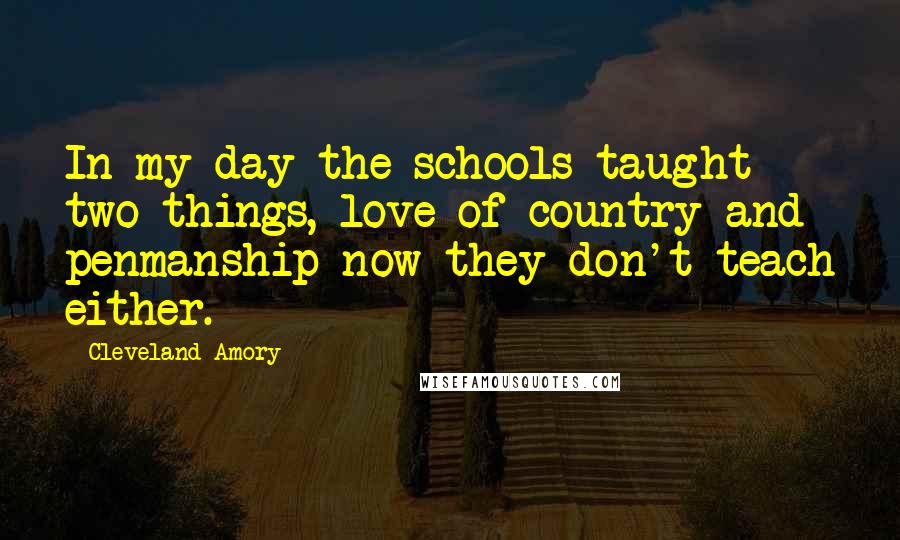 Cleveland Amory Quotes: In my day the schools taught two things, love of country and penmanship-now they don't teach either.