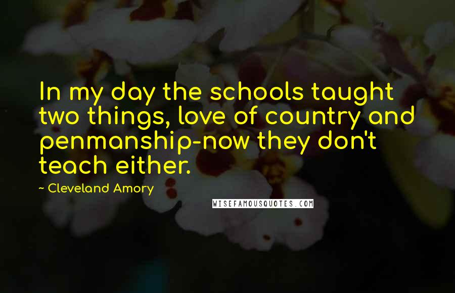 Cleveland Amory Quotes: In my day the schools taught two things, love of country and penmanship-now they don't teach either.