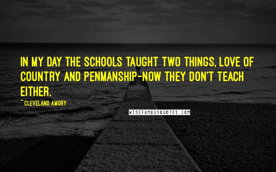 Cleveland Amory Quotes: In my day the schools taught two things, love of country and penmanship-now they don't teach either.