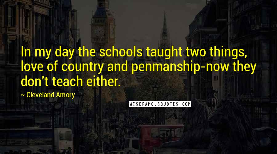 Cleveland Amory Quotes: In my day the schools taught two things, love of country and penmanship-now they don't teach either.